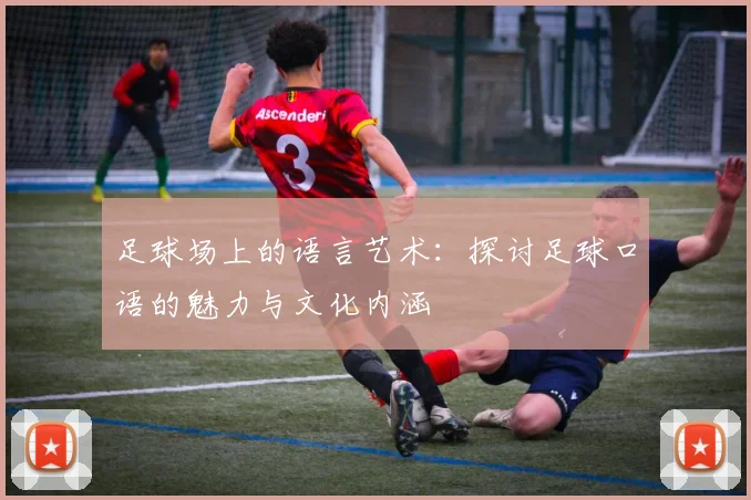 足球场上的语言艺术：探讨足球口语的魅力与文化内涵