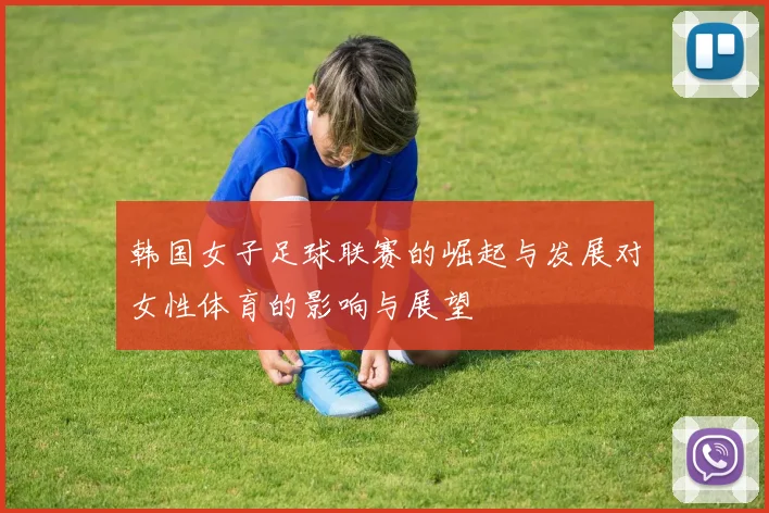韩国女子足球联赛的崛起与发展对女性体育的影响与展望