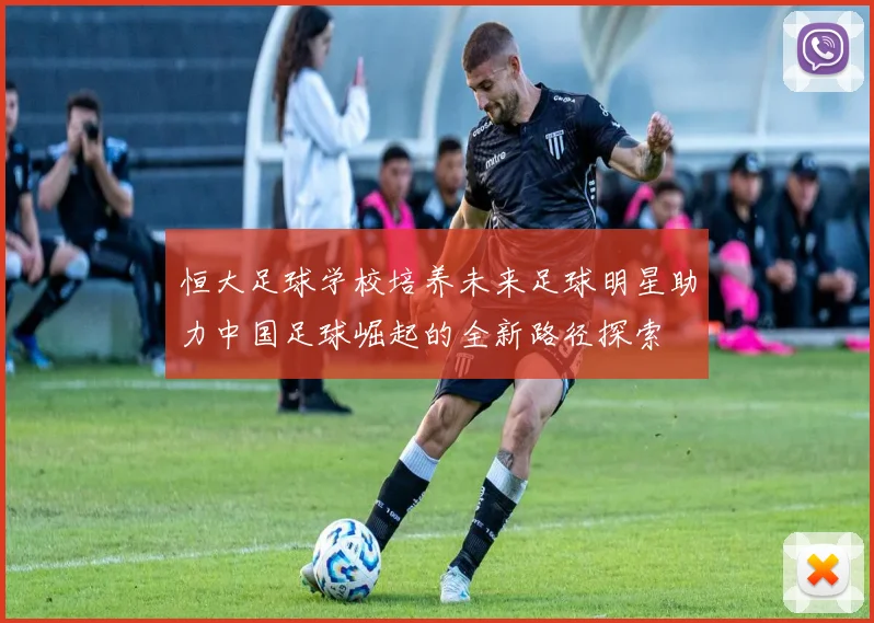 恒大足球学校培养未来足球明星助力中国足球崛起的全新路径探索