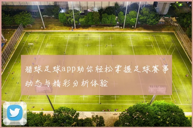 猎球足球app助你轻松掌握足球赛事动态与精彩分析体验