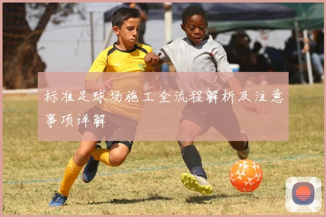 标准足球场施工全流程解析及注意事项详解