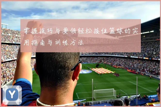 掌握技巧与要领轻松接住篮球的实用指南与训练方法