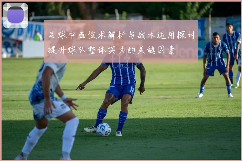 足球中面技术解析与战术运用探讨提升球队整体实力的关键因素