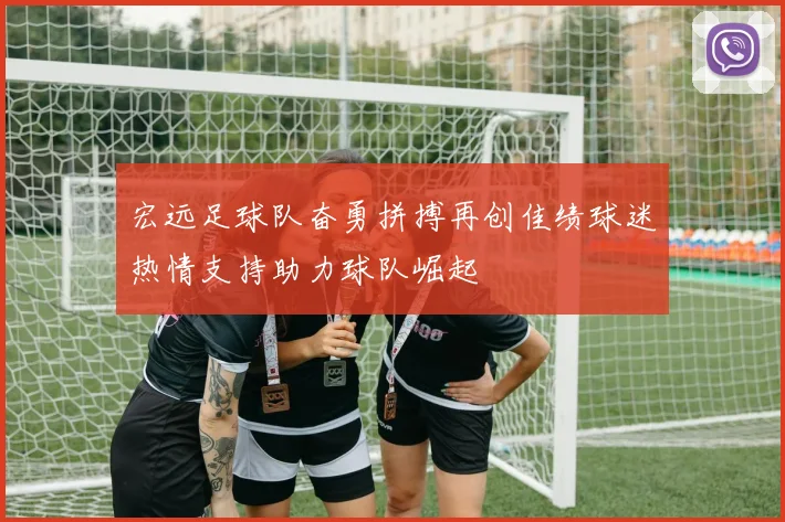 宏远足球队奋勇拼搏再创佳绩球迷热情支持助力球队崛起